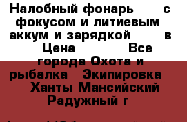 Налобный фонарь cree с фокусом и литиевым  аккум и зарядкой 12-220в. › Цена ­ 1 350 - Все города Охота и рыбалка » Экипировка   . Ханты-Мансийский,Радужный г.